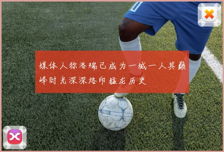 媒体人称洛瑞已成为一城一人其巅峰时光深深烙印猛龙历史