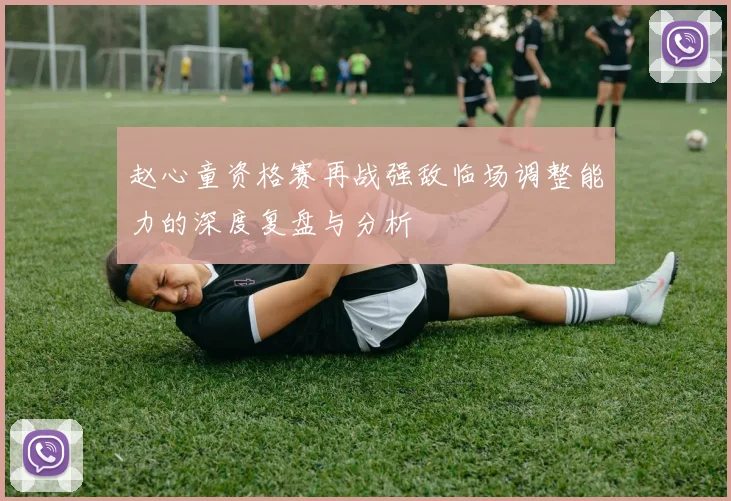 赵心童资格赛再战强敌临场调整能力的深度复盘与分析