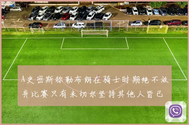 A史密斯称勒布朗在骑士时期绝不放弃比赛只有米切尔坚持其他人皆已放弃