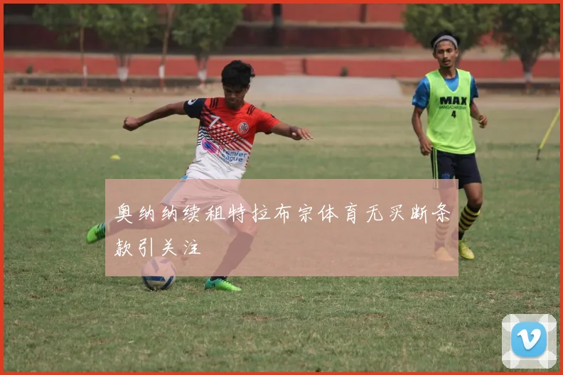 奥纳纳续租特拉布宗体育无买断条款引关注