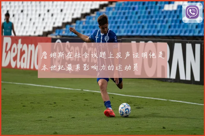 詹姆斯在社会议题上发声证明他是本世纪最具影响力的运动员