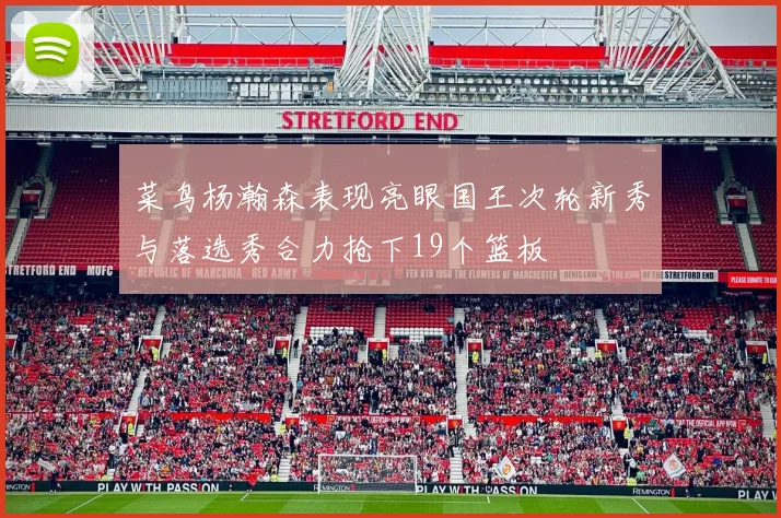 菜鸟杨瀚森表现亮眼国王次轮新秀与落选秀合力抢下19个篮板