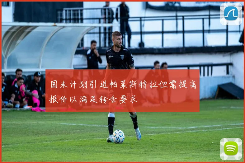 国米计划引进帕莱斯特拉但需提高报价以满足转会要求