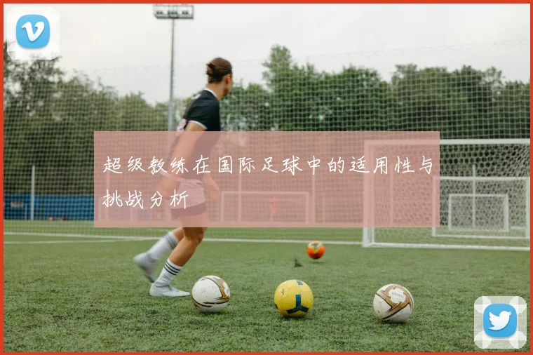 超级教练在国际足球中的适用性与挑战分析