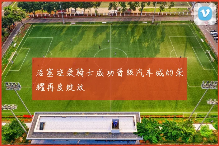 活塞逆袭骑士成功晋级汽车城的荣耀再度绽放